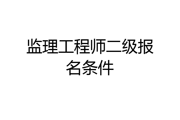 监理工程师二级报名条件
