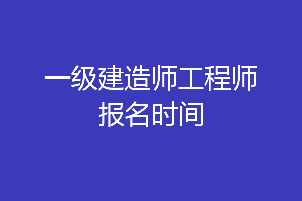 一级建造师工程师报名时间