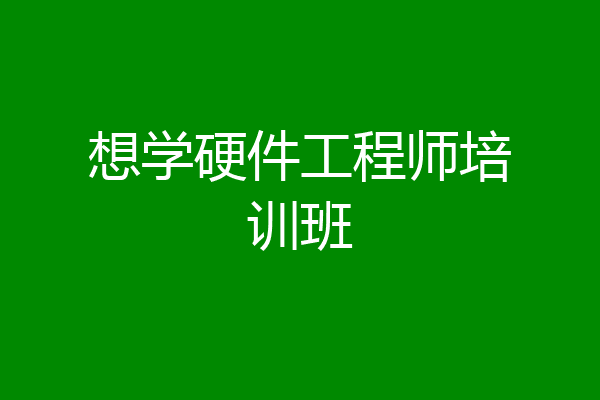 想学硬件工程师培训班