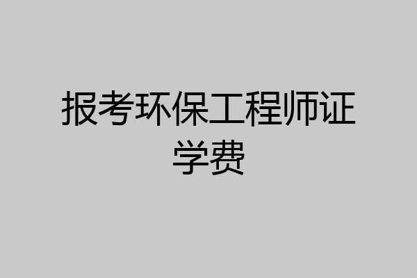 报考环保工程师证学费