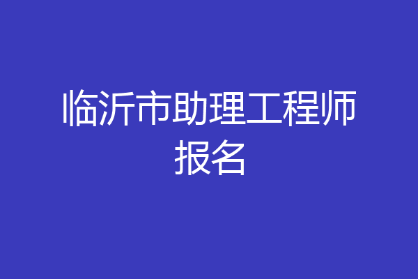 临沂市助理工程师报名