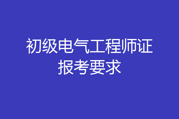 初级电气工程师证报考要求