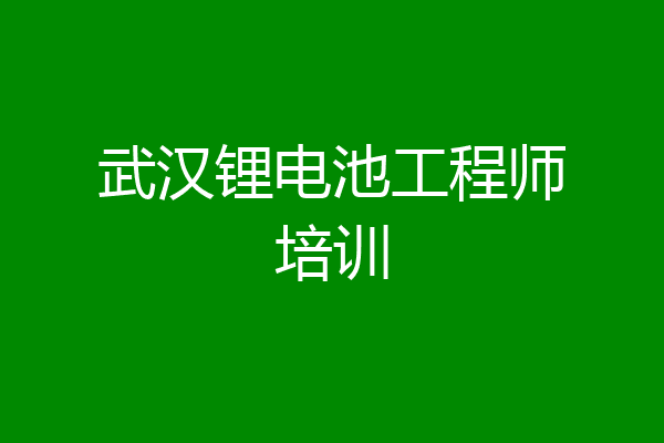 武汉锂电池工程师培训
