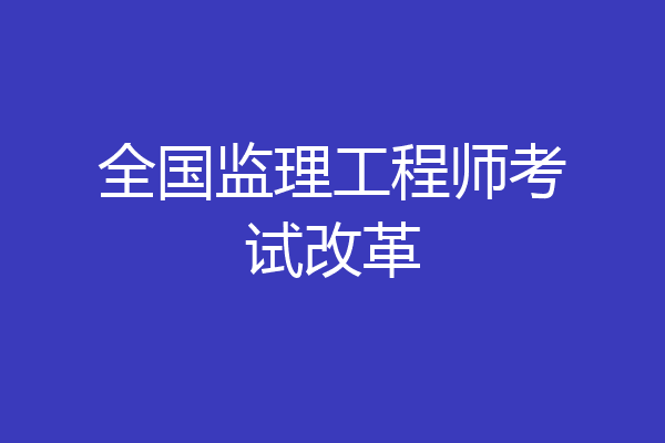 全国监理工程师考试改革