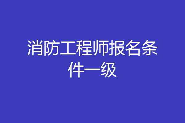 消防工程师报名条件一级