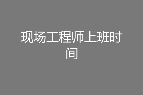 现场工程师上班时间