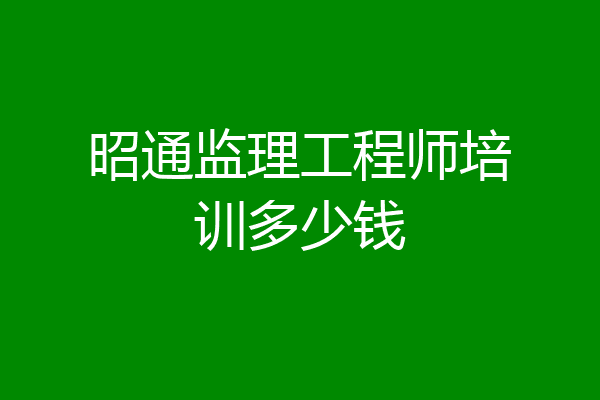 昭通监理工程师培训多少钱