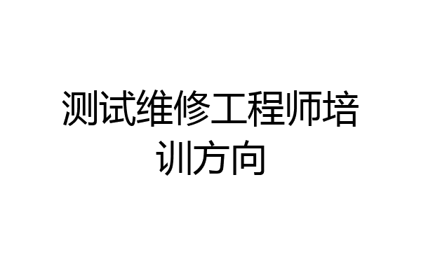测试维修工程师培训方向