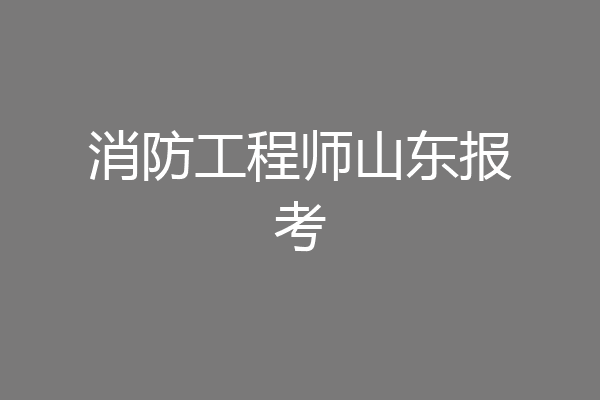 消防工程师山东报考