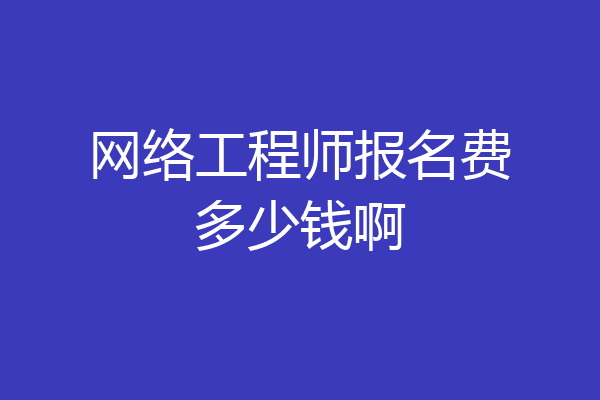网络工程师报名费多少钱啊