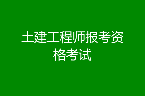 土建工程师报考资格考试