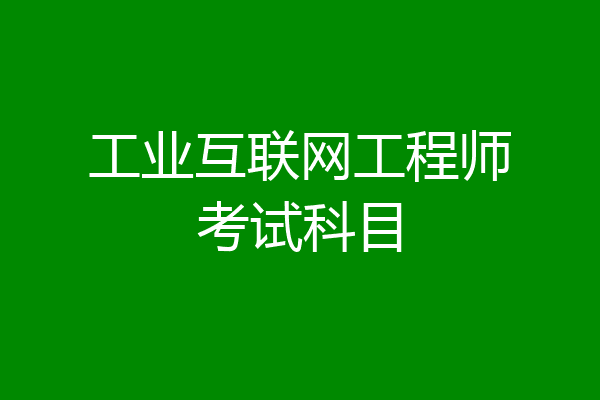 工业互联网工程师考试科目