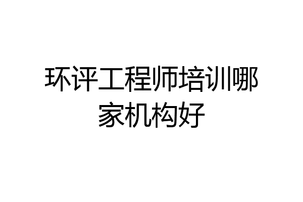 环评工程师培训哪家机构好