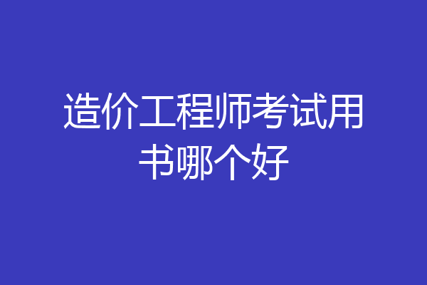 造价工程师考试用书哪个好