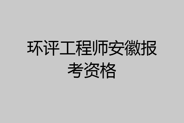 环评工程师安徽报考资格