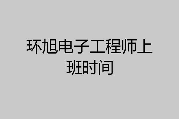 环旭电子工程师上班时间