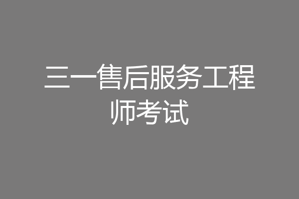 三一售后服务工程师考试