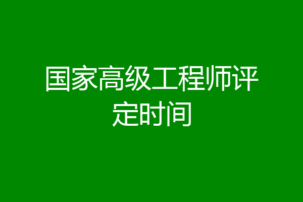 国家高级工程师评定时间