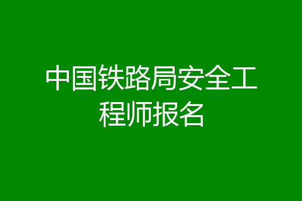 中国铁路局安全工程师报名