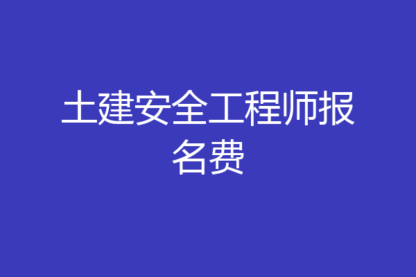 土建安全工程师报名费