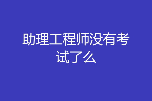 助理工程师没有考试了么