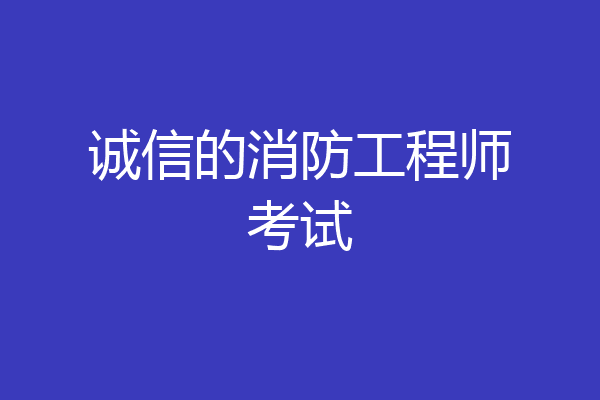 诚信的消防工程师考试