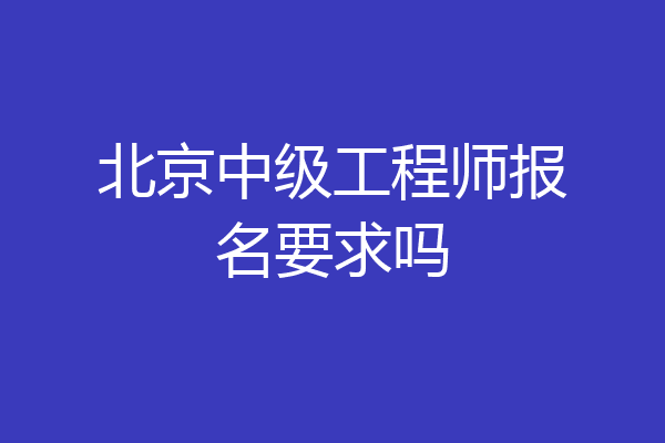 北京中级工程师报名要求吗