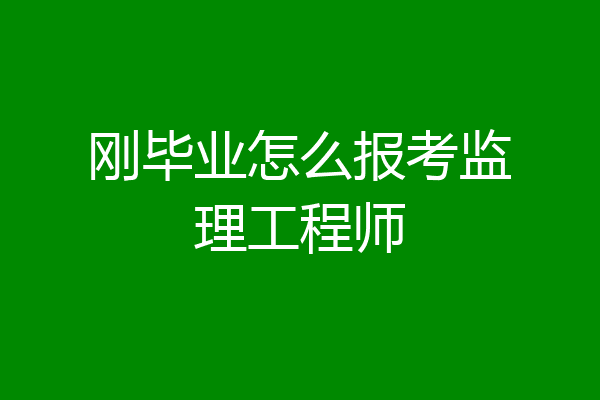刚毕业怎么报考监理工程师