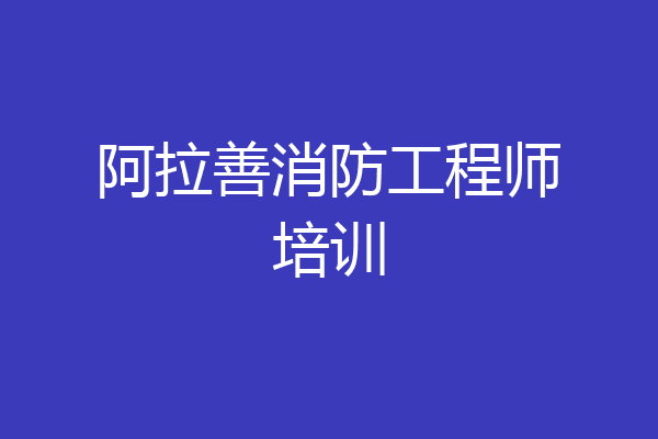 阿拉善消防工程师培训