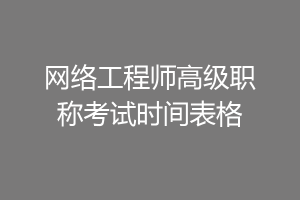 网络工程师高级职称考试时间表格