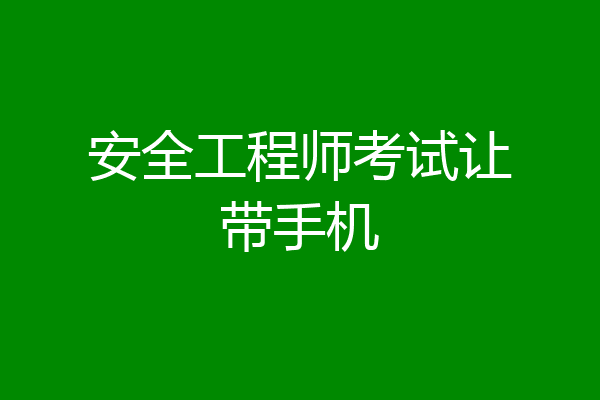 安全工程师考试让带手机