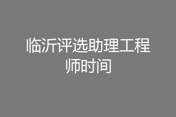 临沂评选助理工程师时间