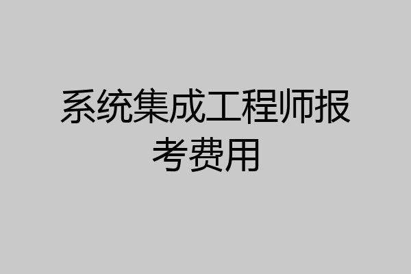 系统集成工程师报考费用