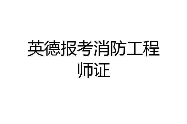 英德报考消防工程师证