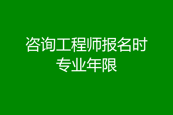 咨询工程师报名时专业年限