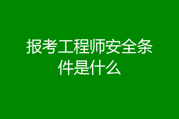 报考工程师安全条件是什么