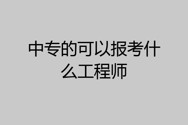 中专的可以报考什么工程师