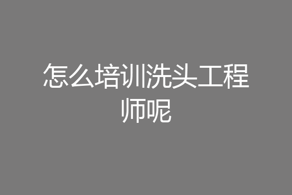 怎么培训洗头工程师呢