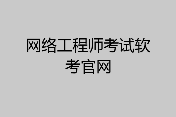网络工程师考试软考官网