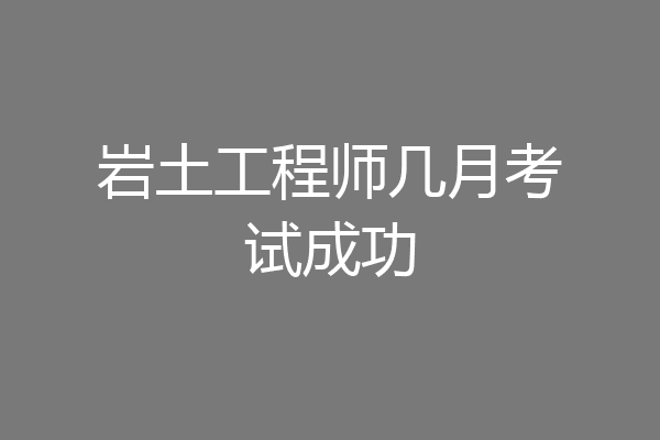 岩土工程师几月考试成功