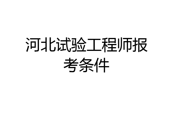 河北试验工程师报考条件