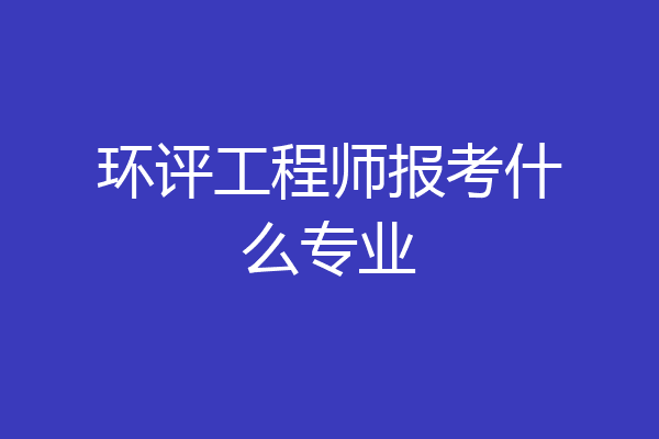 环评工程师报考什么专业