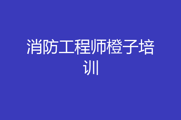 消防工程师橙子培训
