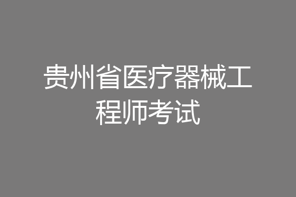 贵州省医疗器械工程师考试