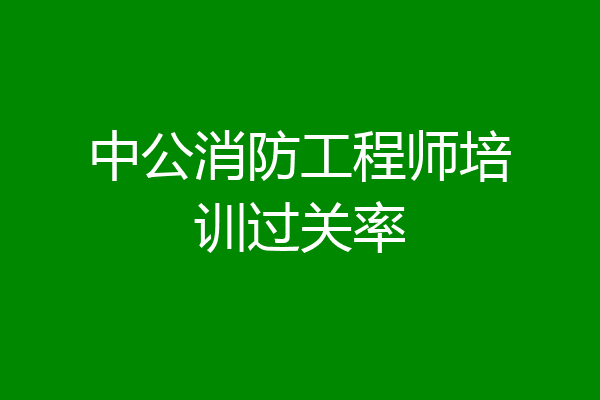 中公消防工程师培训过关率