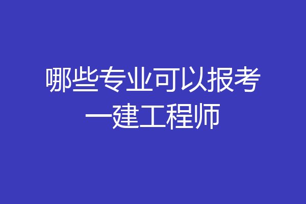 哪些专业可以报考一建工程师