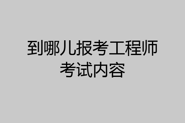 到哪儿报考工程师考试内容