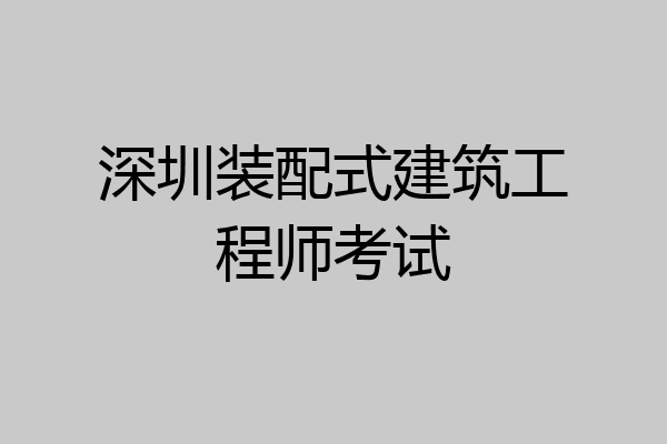 深圳装配式建筑工程师考试