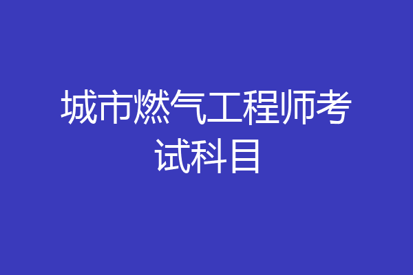 城市燃气工程师考试科目