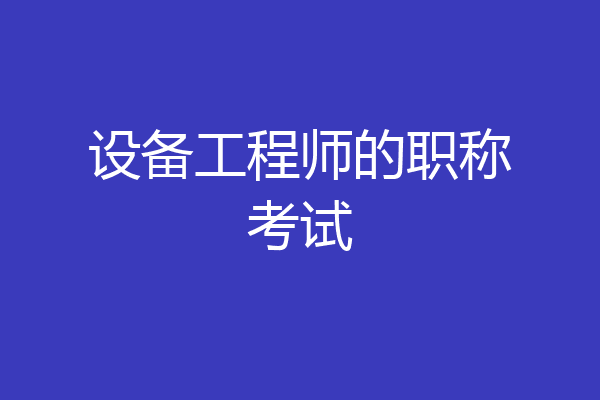 设备工程师的职称考试